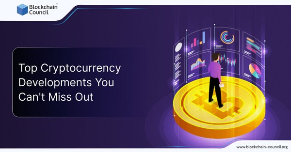 Top Cryptocurrency Developments You Can't Miss Out